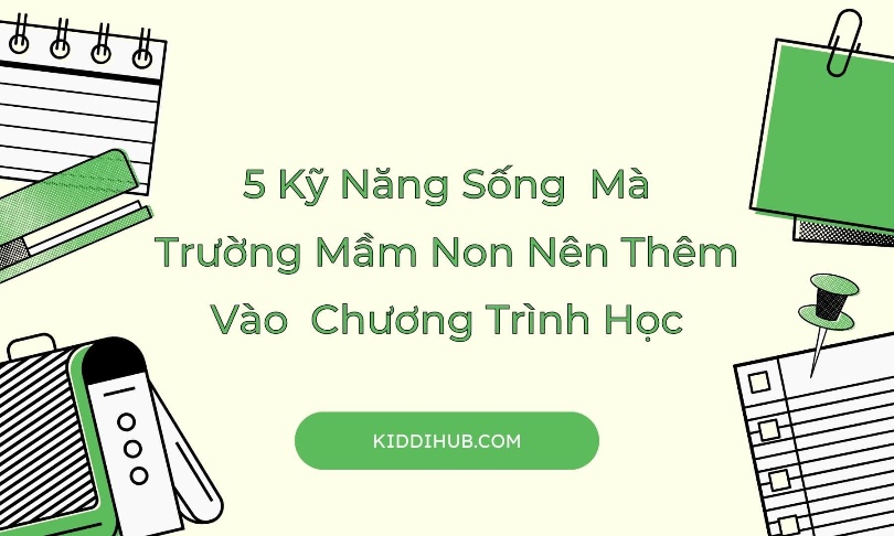 5 Kỹ Năng Sống Mà Trường Mầm Non Nên Thêm Vào Chương Trình Học