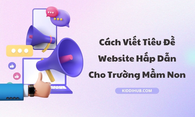 Cách Viết Tiêu Đề Website Hấp Dẫn Cho Trường Mầm Non