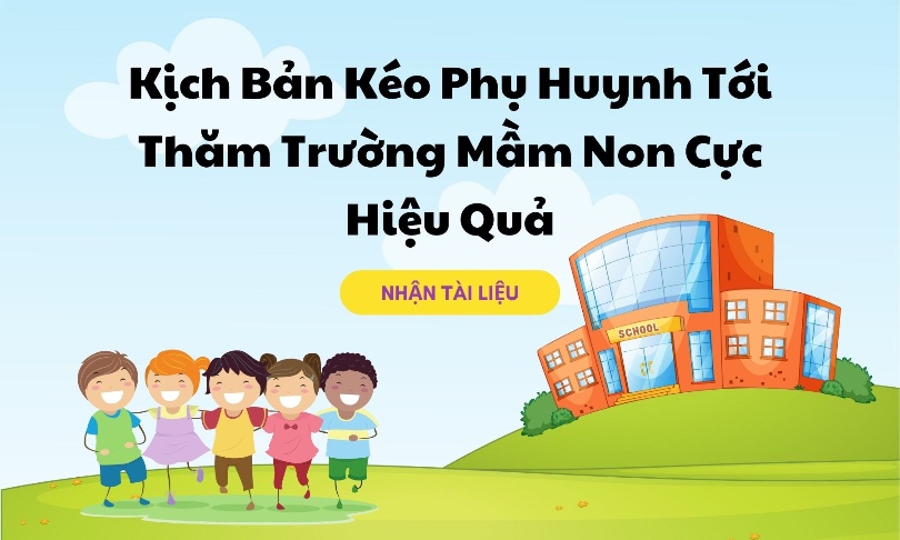 Kịch Bản Kéo Phụ Huynh Tới Thăm Trường Mầm Non Cực Hiệu Quả