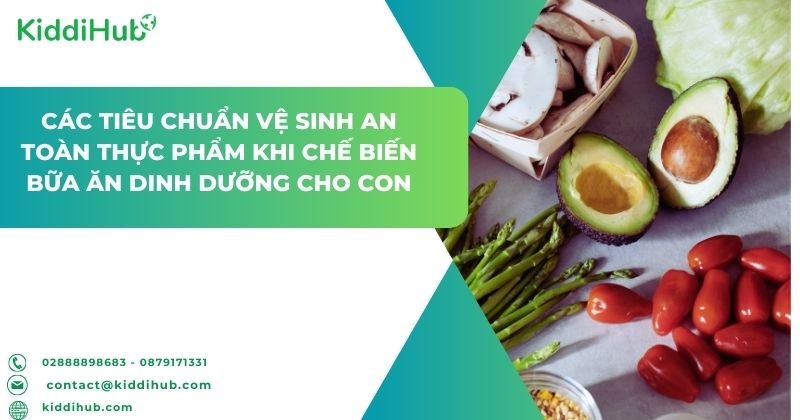 Các tiêu chuẩn vệ sinh an toàn thực phẩm khi chế biến bữa ăn dinh dưỡng cho con