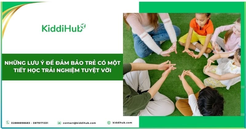 Những lưu ý để đảm bảo trẻ có một tiết học trải nghiệm tuyệt vời