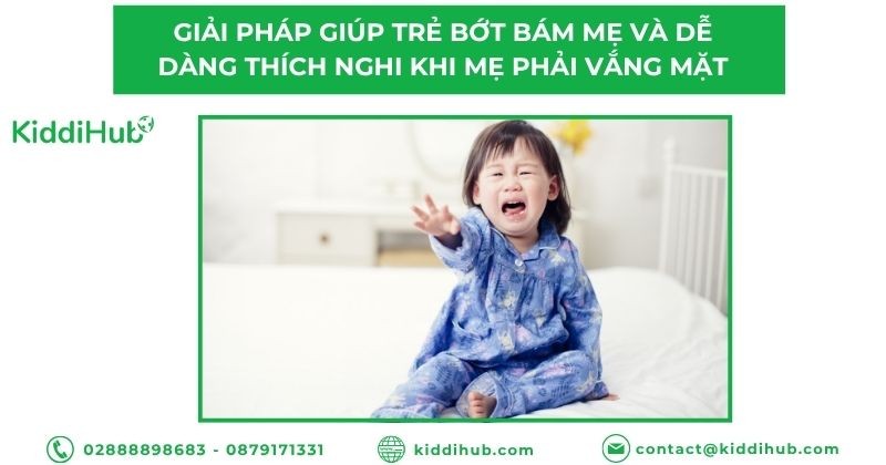 Giải pháp giúp trẻ bớt bám mẹ và dễ dàng thích nghi khi mẹ phải vắng mặt