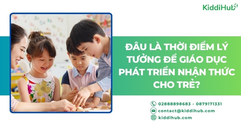 Đâu là thời điểm lý tưởng để giáo dục phát triển nhận thức cho trẻ?