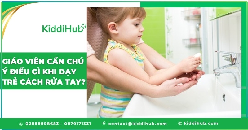 Giáo viên cần chú ý điều gì khi dạy trẻ cách rửa tay?