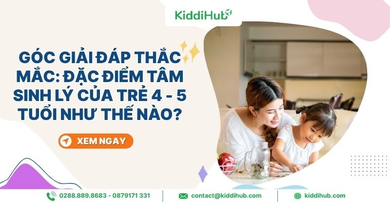 Góc giải đáp thắc mắc: Đặc điểm tâm sinh lý của trẻ 4 - 5 tuổi như thế nào?