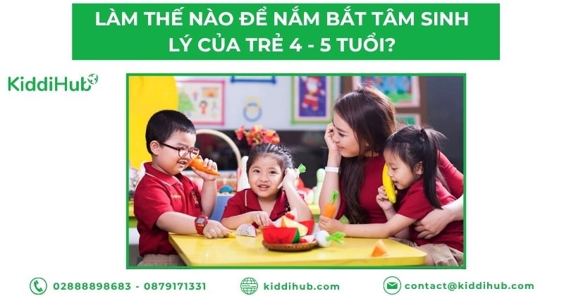 Làm thế nào để nắm bắt tâm sinh lý của trẻ 4 - 5 tuổi?