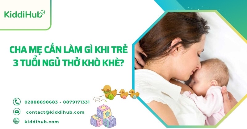 Cha mẹ cần làm gì khi trẻ 3 tuổi ngủ thở khò khè?