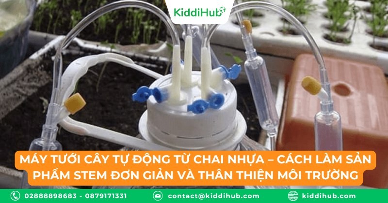 Máy tưới cây tự động từ chai nhựa – Cách làm sản phẩm STEM đơn giản và thân thiện môi trường