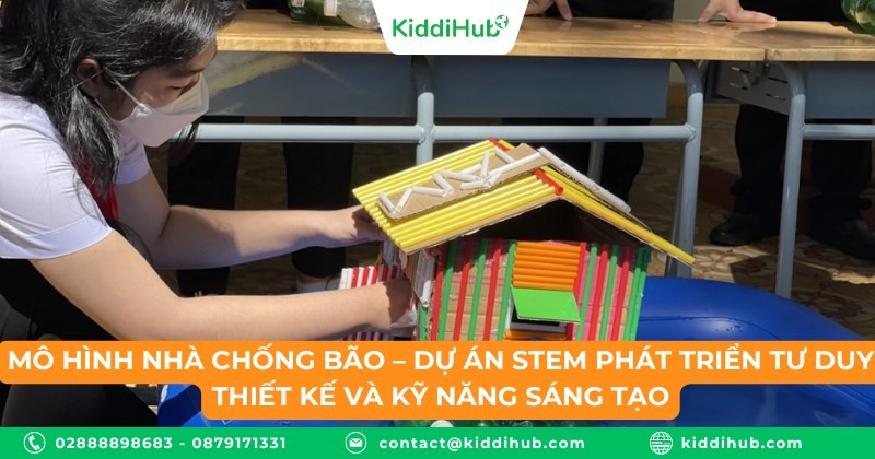 Mô hình nhà chống bão – Dự án STEM phát triển tư duy thiết kế và kỹ năng sáng tạo