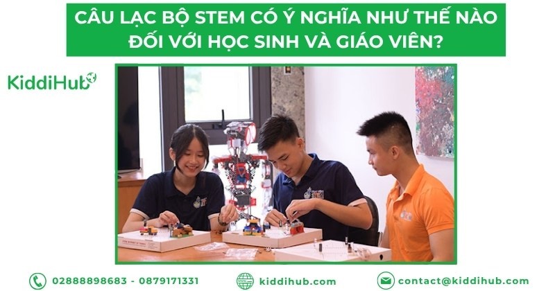 Câu lạc bộ STEM có ý nghĩa như thế nào đối với học sinh và giáo viên?