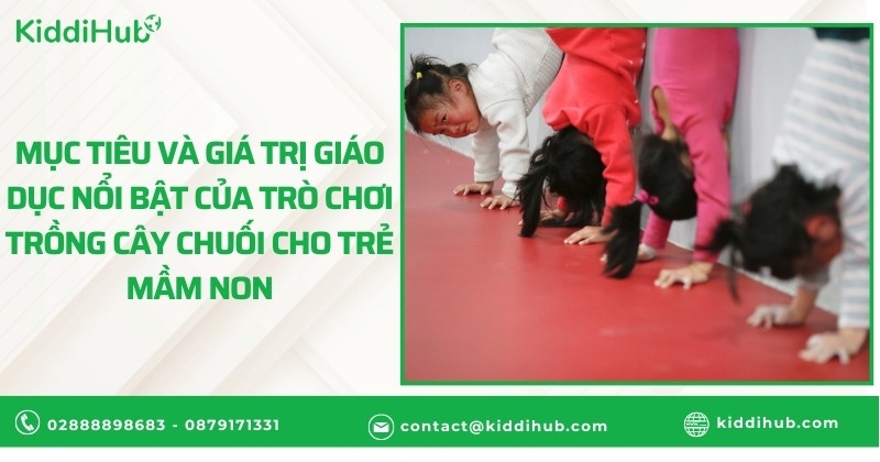 Mục tiêu và giá trị giáo dục nổi bật của trò chơi trồng cây chuối cho trẻ mầm non