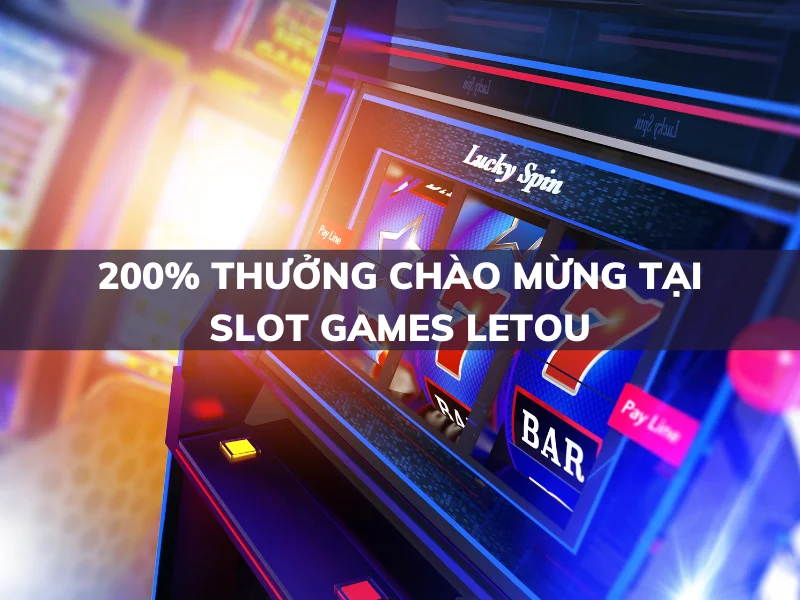 200% thưởng chào mừng tại Slot Games Letou