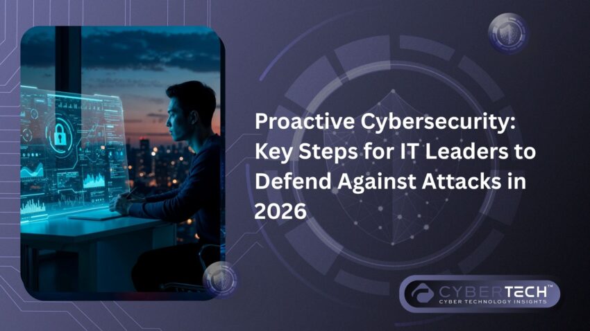 Proactive Cybersecurity Key Steps for IT Leaders to Defend Against Attacks in 2026