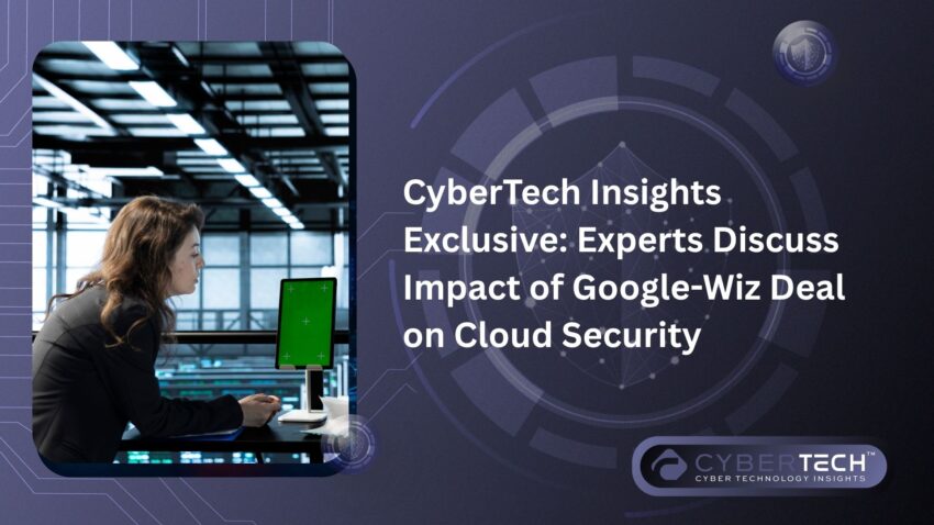 CyberTech Insights Exclusive Experts Discuss Impact of Google Wiz Deal on Cloud Security 2