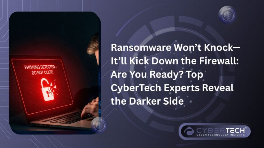 Ransomware Wont Knock%E2%80%94Itll Kick Down the Firewall Are You Ready Top CyberTech Experts Reveal the Darker Side
