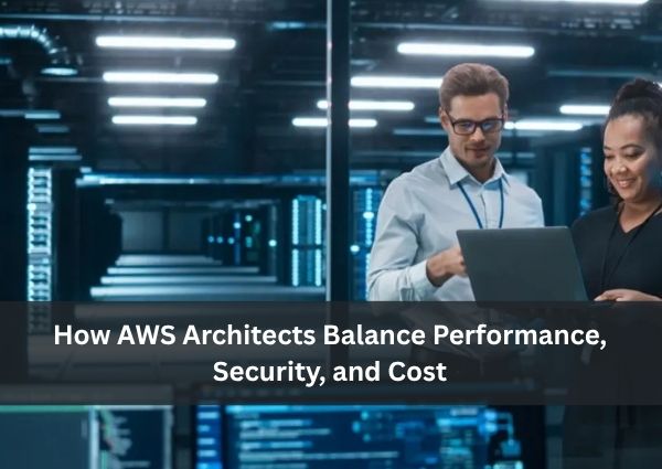 How AWS Architects Balance Performance Security and Cost 1