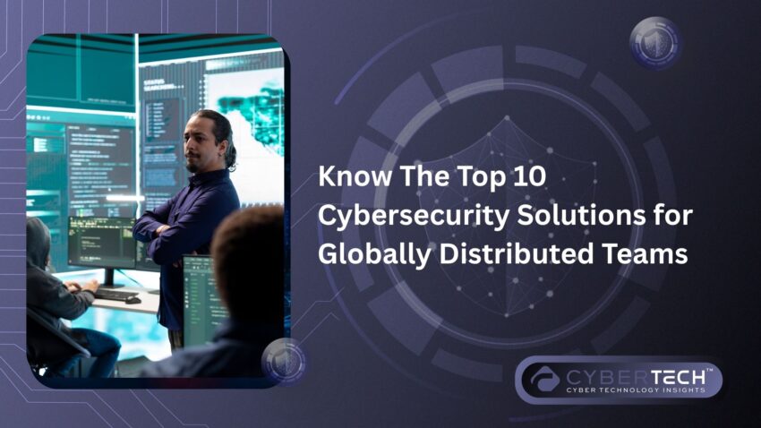 4 Know The Top 10 Cybersecurity Solutions for Globally Distributed Teams