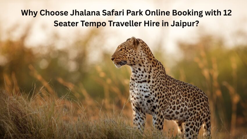 Why Choose Jhalana Safari Park Online Booking with 12 Seater Tempo Traveller Hire in Jaipur