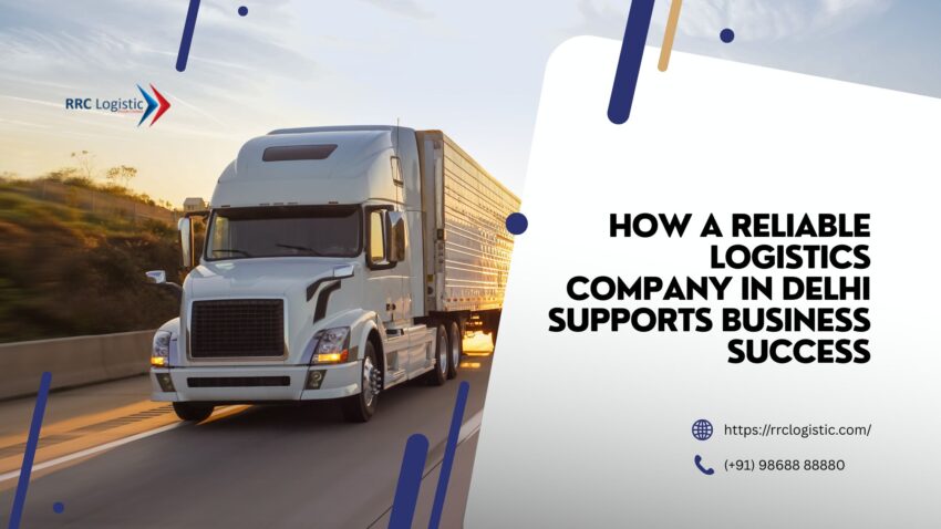How a Reliable Logistics Company in Delhi Supports Business Success