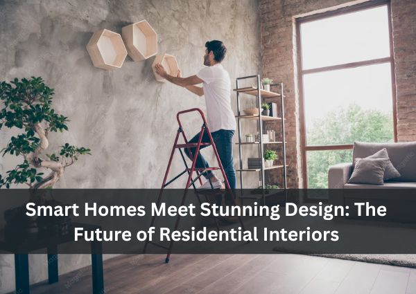 Smart Homes Meet Stunning Design The Future of Residential Interiors