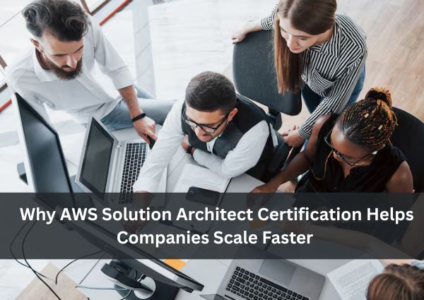 Why AWS Solution Architect Certification Helps Companies Scale Faster