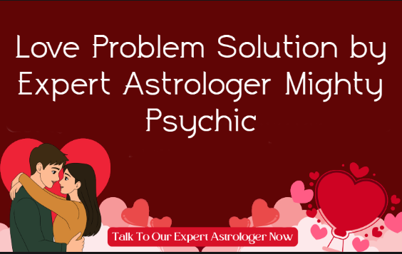 Love Problem Solution by Expert Astrologer Mighty Psychic