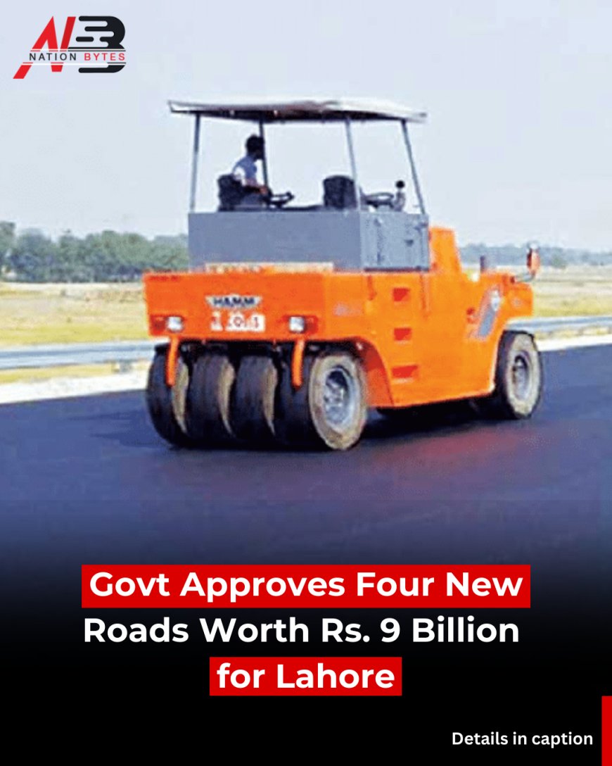 Govt Approves Four New Roads Worth Rs. 9 Billion for Lahore