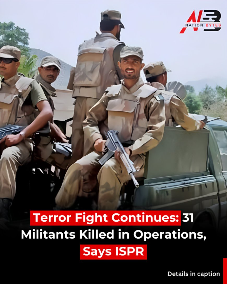 Terror Fight Continues: 31 Militants Killed in Operations, Says ISPR
