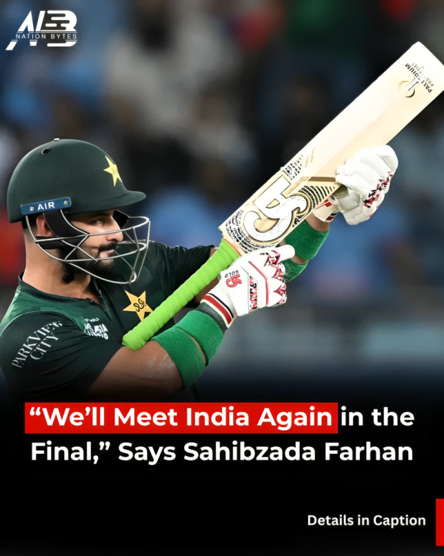 We’ll Meet India Again in the Final,” Says Sahibzada Farhan