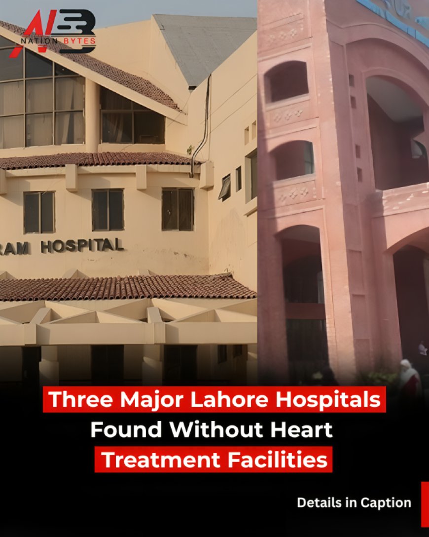 3 Major Lahore Hospitals Found Without Heart Treatment Facilities