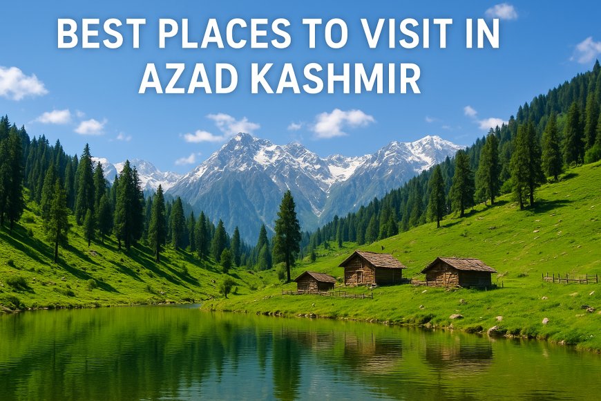 Best Places to Visit in Azad Kashmir – A Complete Travel Guide