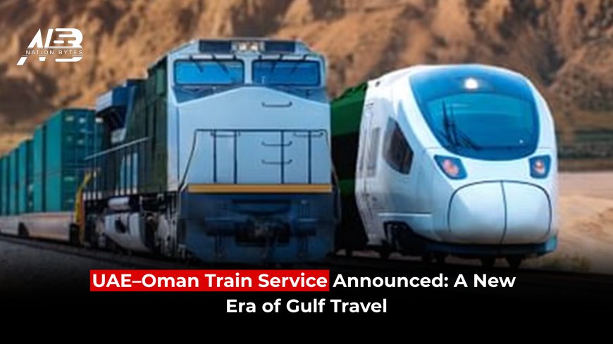 UAE–Oman Train Service Announced: A New Era of  Gulf Travel
