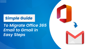 Simple Guide to Migrate Office 365 Email to Gmail in Easy Steps