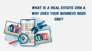What Is a Real Estate CRM & Why Does Your Business Need One?