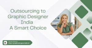 Why Outsourcing to Graphic Designer India is a Smart Move for Global Businesses