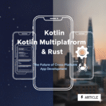 Kotlin Multiplatform & Rust: The Future of Cross-Platform App Development