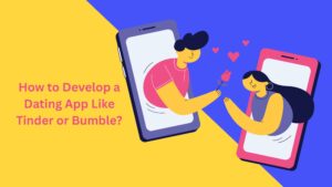 How to Develop a Dating App Like Tinder or Bumble: Tech Stack, Cost & Features