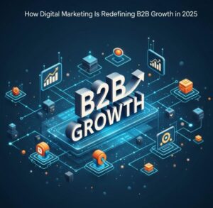 How Digital Marketing Is Redefining B2B Growth in 2025