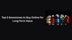 Top 5 Gemstones to Buy Online for Long-Term Value 1 Top 5 Gemstones to Buy Online for Long-Term Value