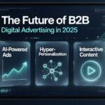 The Future of B2B Digital Advertising: Trends Redefining Buyer Engagement in 2025