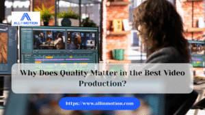Why Does Quality Matter in the Best Video Production?