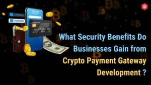 What Security Benefits Do Businesses Gain from Crypto Payment Gateway Development?
