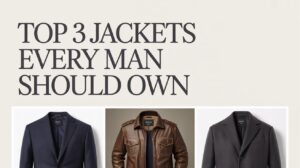Top 3 Jackets Every Man Should Own