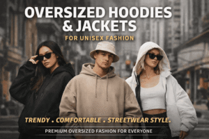Why Are Oversized Hoodies & Jackets the Top Unisex Trend?