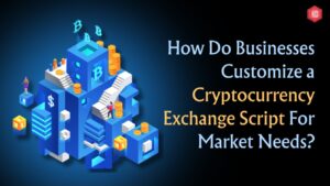 How Do Businesses Customize a Cryptocurrency Exchange Script for Market Needs?