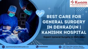 Best Care for General Surgery in Dehradun | Kanishk Hospital
