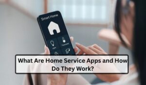 What Are Home Service Apps and How Do They Work?