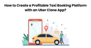 How to Create a Profitable Taxi Booking Platform with an Uber Clone App?
