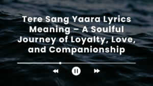 Tere Sang Yaara Lyrics Meaning – A Soulful Journey of Loyalty, Love, and Companionship 1 Tere Sang Yaara Lyrics Meaning – A Soulful Journey of Loyalty, Love, and Companionship