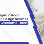 Top Challenges in Road Construction Design Services and How to Overcome Them